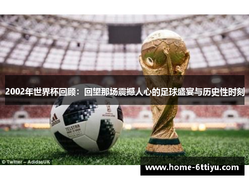 2002年世界杯回顾：回望那场震撼人心的足球盛宴与历史性时刻