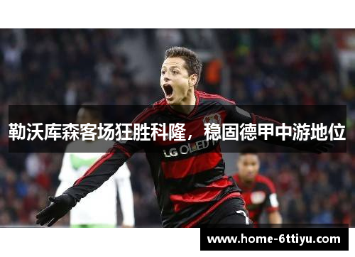 勒沃库森客场狂胜科隆，稳固德甲中游地位