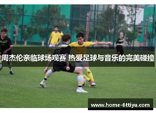 周杰伦亲临球场观赛 热爱足球与音乐的完美碰撞
