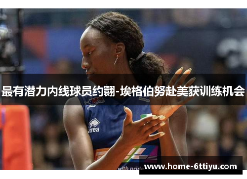 最有潜力内线球员约翾-埃格伯努赴美获训练机会