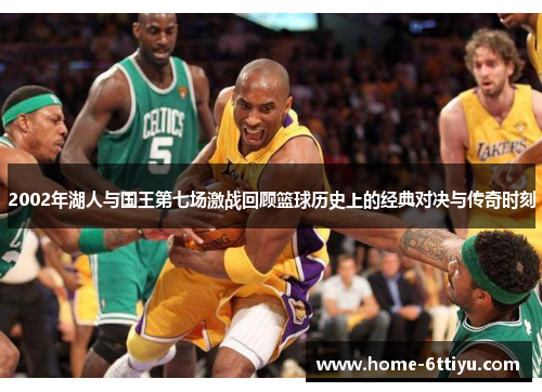2002年湖人与国王第七场激战回顾篮球历史上的经典对决与传奇时刻