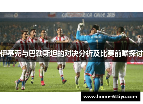 伊基克与巴勒斯坦的对决分析及比赛前瞻探讨