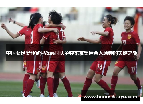 中国女足奥预赛迎战韩国队争夺东京奥运会入场券的关键之战