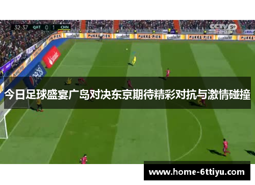 今日足球盛宴广岛对决东京期待精彩对抗与激情碰撞