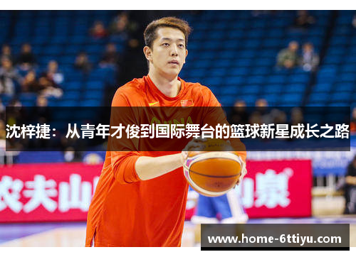 沈梓捷：从青年才俊到国际舞台的篮球新星成长之路